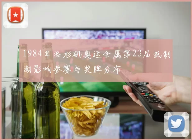 1984年洛杉矶奥运会属第23届抵制潮影响参赛与奖牌分布