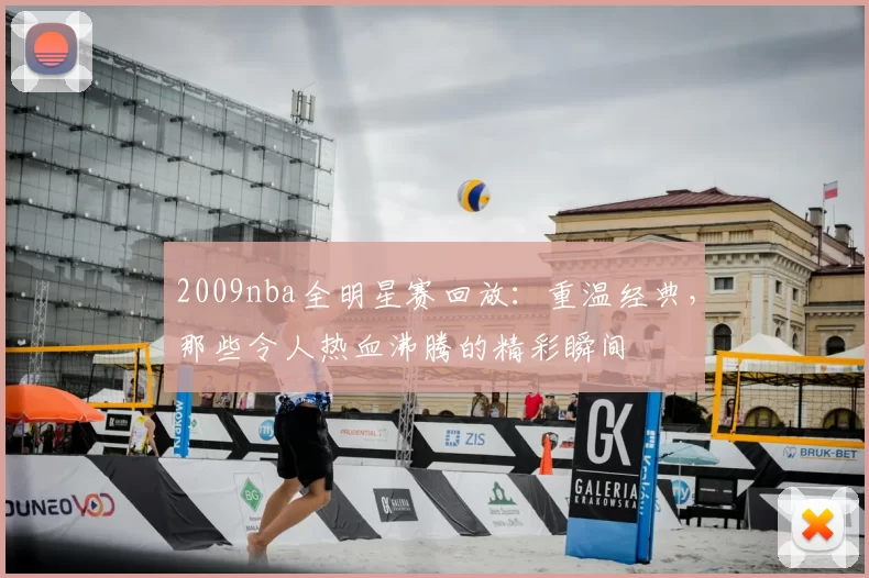 2009nba全明星赛回放：重温经典，那些令人热血沸腾的精彩瞬间