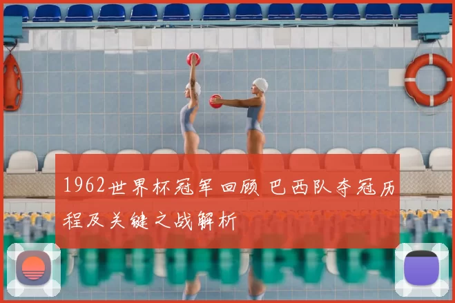 1962世界杯冠军回顾 巴西队夺冠历程及关键之战解析