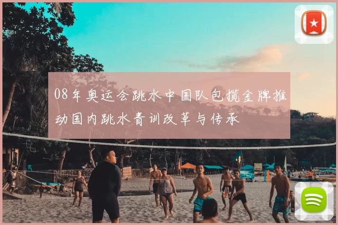 08年奥运会跳水中国队包揽金牌推动国内跳水青训改革与传承