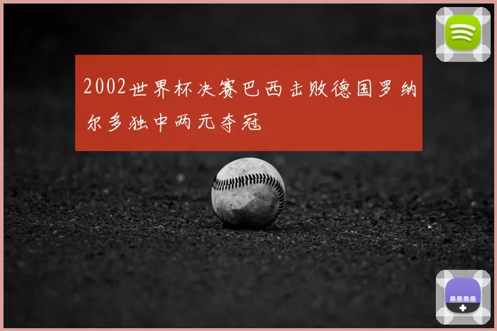 2002世界杯决赛巴西击败德国罗纳尔多独中两元夺冠