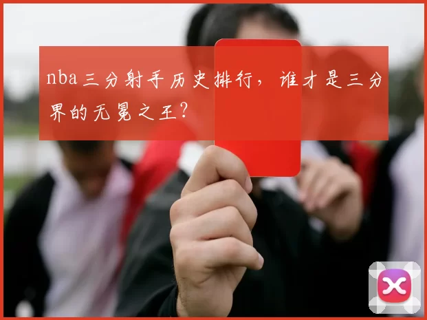 nba三分射手历史排行，谁才是三分界的无冕之王？