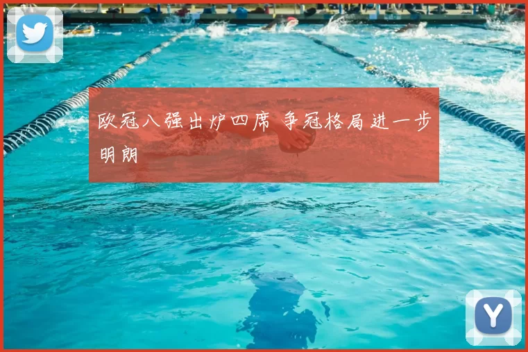 欧冠八强出炉四席 争冠格局进一步明朗