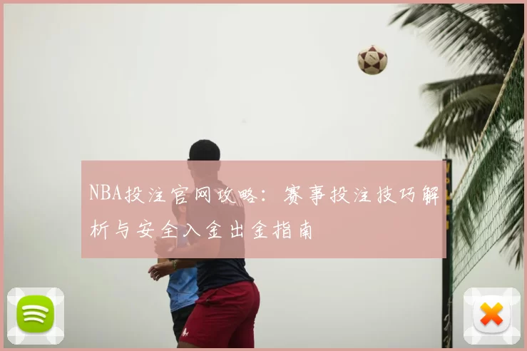 NBA投注官网攻略:赛事投注技巧解析与安全入金出金指南