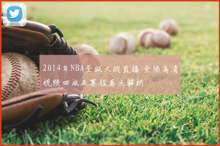 2014年NBA圣诞大战直播 全场高清视频回放及赛程看点解析