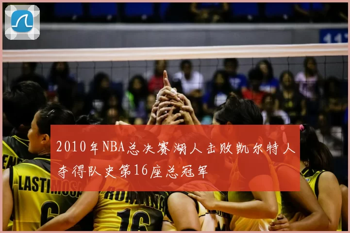 2010年NBA总决赛湖人击败凯尔特人夺得队史第16座总冠军