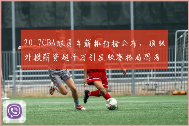 2017CBA球员年薪排行榜公布，顶级外援薪资超千万引发联赛格局思考