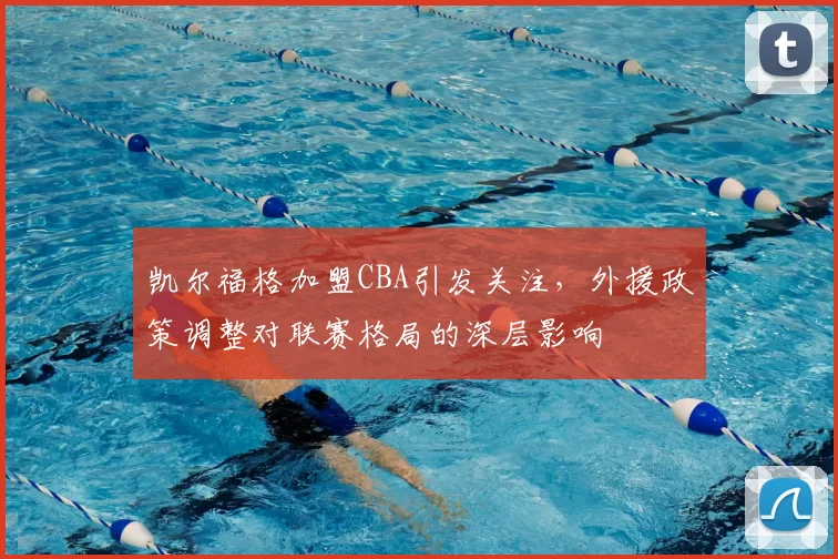 凯尔福格加盟CBA引发关注,外援政策调整对联赛格局的深层影响