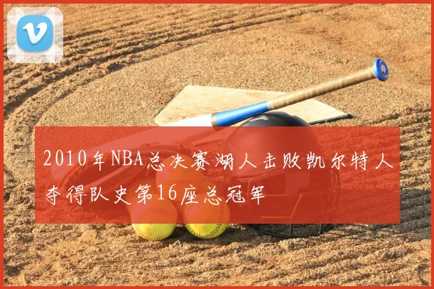 2010年NBA总决赛湖人击败凯尔特人夺得队史第16座总冠军