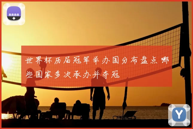 世界杯历届冠军举办国分布盘点 哪些国家多次承办并夺冠