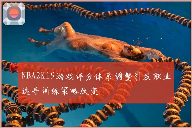 NBA2K19游戏评分体系调整引发职业选手训练策略改变