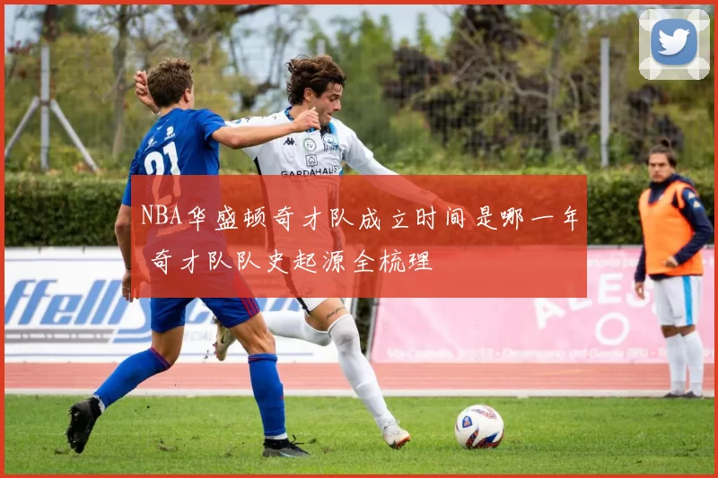 NBA华盛顿奇才队成立时间是哪一年 奇才队队史起源全梳理