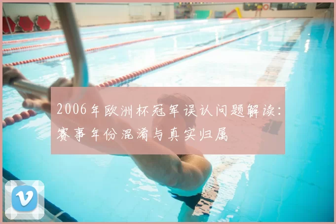 2006年欧洲杯冠军误认问题解读:赛事年份混淆与真实归属