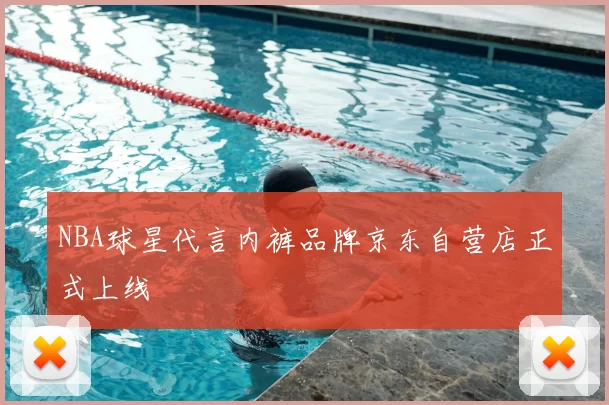 NBA球星代言内裤品牌京东自营店正式上线