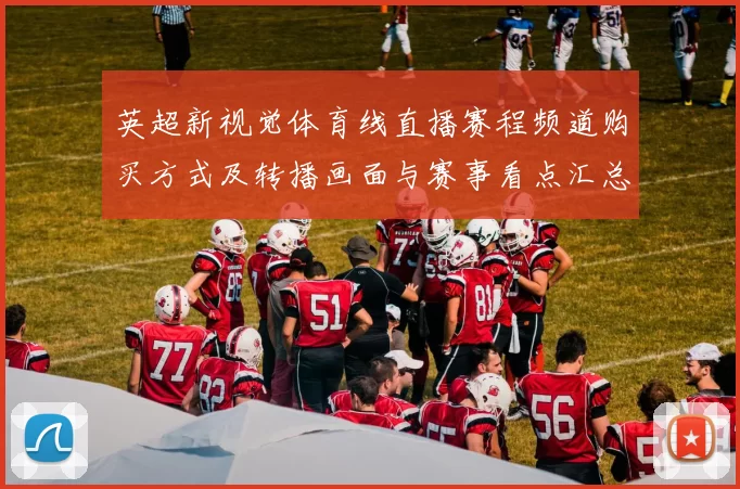 英超新视觉体育线直播赛程频道购买方式及转播画面与赛事看点汇总