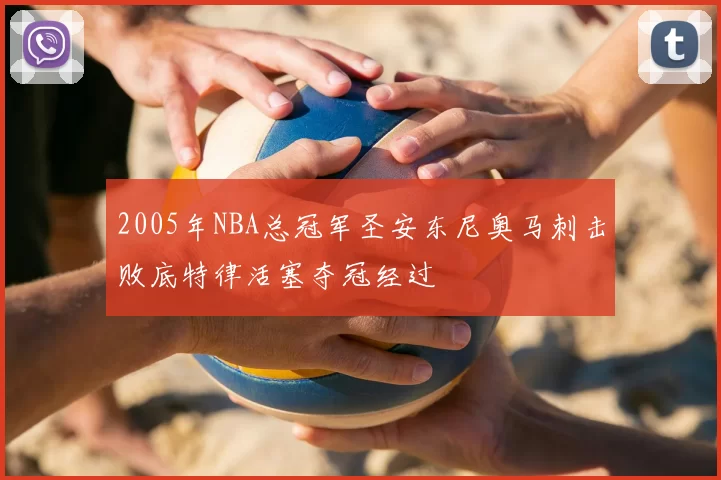 2005年NBA总冠军圣安东尼奥马刺击败底特律活塞夺冠经过