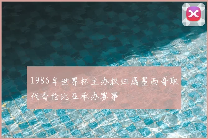 1986年世界杯主办权归属墨西哥取代哥伦比亚承办赛事