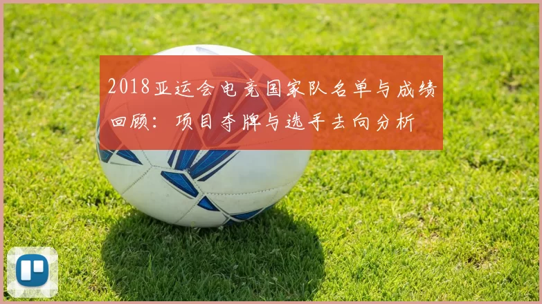 2018亚运会电竞国家队名单与成绩回顾:项目夺牌与选手去向分析