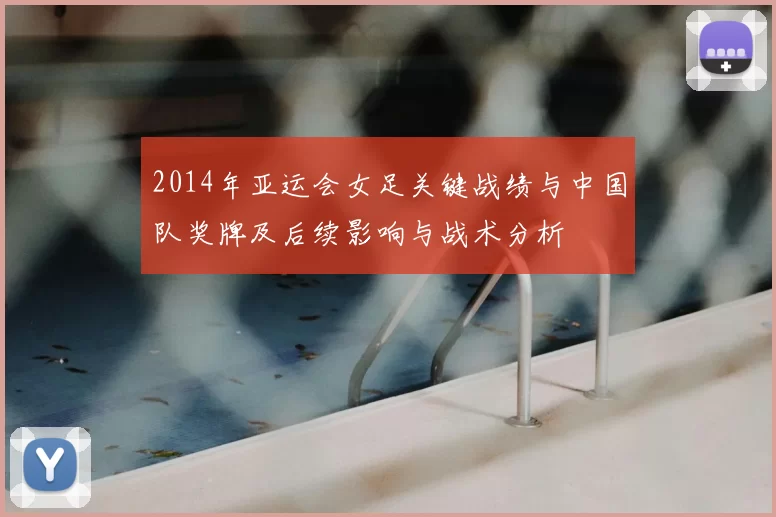 2014年亚运会女足关键战绩与中国队奖牌及后续影响与战术分析