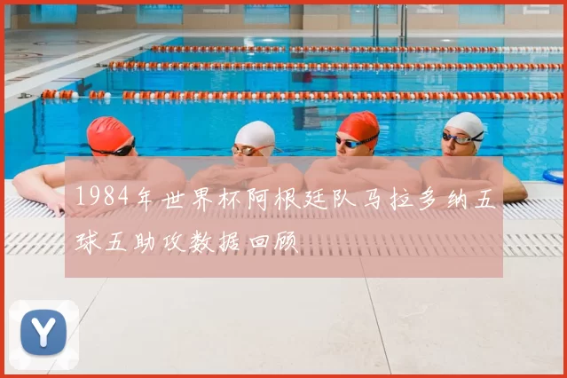 1984年世界杯阿根廷队马拉多纳五球五助攻数据回顾