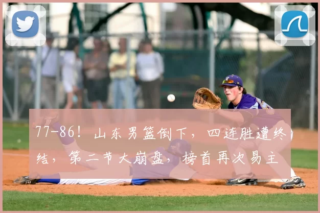 77-86！山东男篮倒下，四连胜遭终结，第二节大崩盘，榜首再次易主