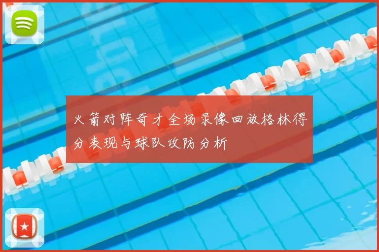 火箭对阵奇才全场录像回放格林得分表现与球队攻防分析