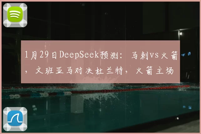 1月29日DeepSeek预测：马刺vs火箭，文班亚马对决杜兰特，火箭主场险胜