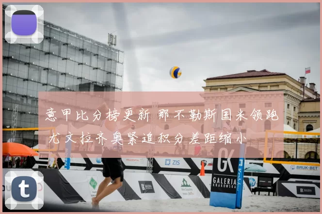 意甲比分榜更新 那不勒斯国米领跑 尤文拉齐奥紧追积分差距缩小