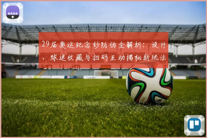 29届奥运纪念钞防伪全解析:设计、球迷收藏与扫码互动揭秘新玩法