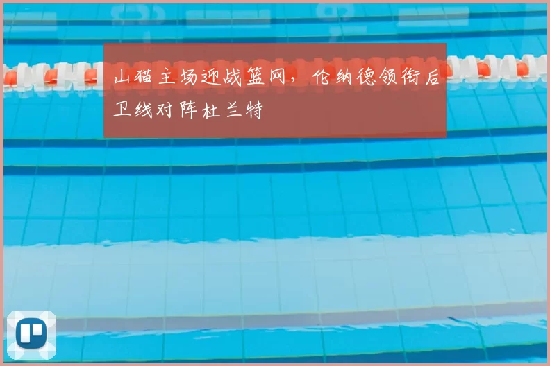 山猫主场迎战篮网,伦纳德领衔后卫线对阵杜兰特