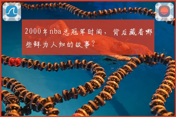 2000年nba总冠军时间，背后藏着哪些鲜为人知的故事？