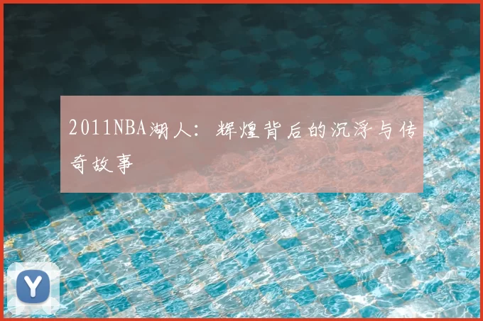 2011NBA湖人:辉煌背后的沉浮与传奇故事