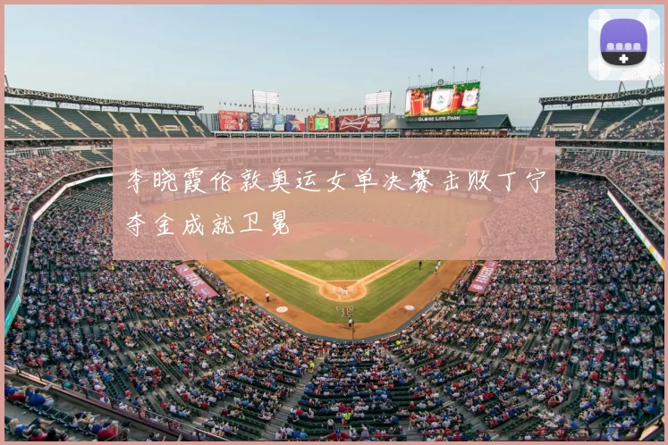 李晓霞伦敦奥运女单决赛击败丁宁夺金成就卫冕