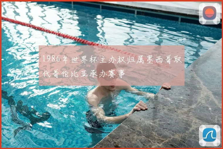 1986年世界杯主办权归属墨西哥取代哥伦比亚承办赛事