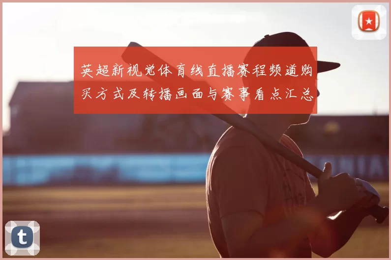 英超新视觉体育线直播赛程频道购买方式及转播画面与赛事看点汇总