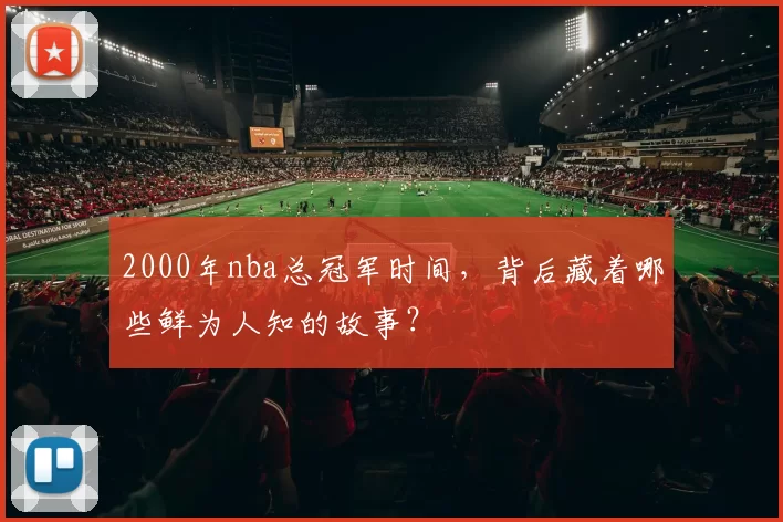 2000年nba总冠军时间，背后藏着哪些鲜为人知的故事？