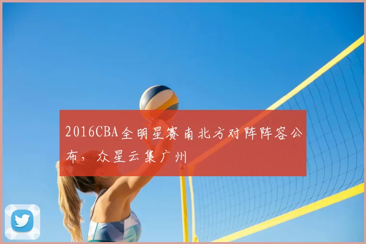 2016CBA全明星赛南北方对阵阵容公布，众星云集广州