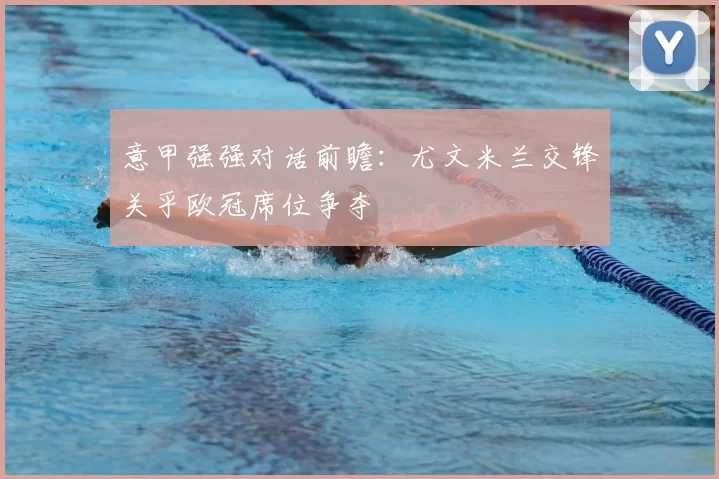 意甲强强对话前瞻：尤文米兰交锋关乎欧冠席位争夺