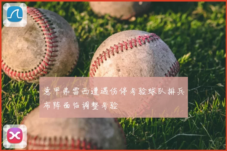 意甲弗雷西遭遇伤停考验球队排兵布阵面临调整考验