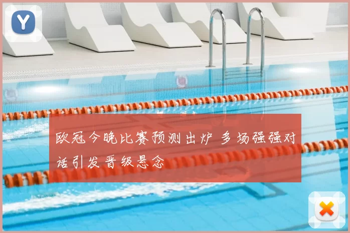 欧冠今晚比赛预测出炉 多场强强对话引发晋级悬念