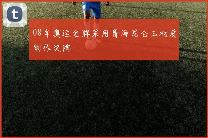 08年奥运金牌采用青海昆仑玉材质制作奖牌