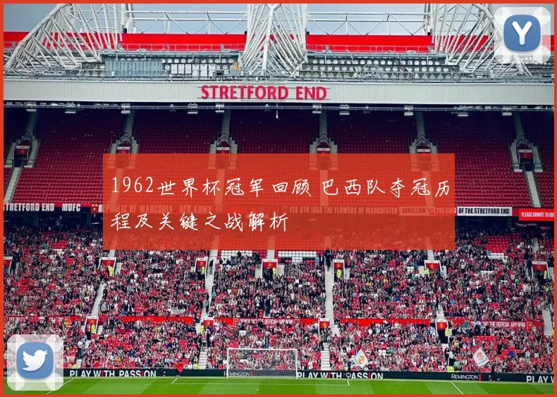 1962世界杯冠军回顾 巴西队夺冠历程及关键之战解析