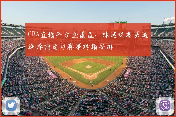 CBA直播平台全覆盖,球迷观赛渠道选择指南与赛事转播安排