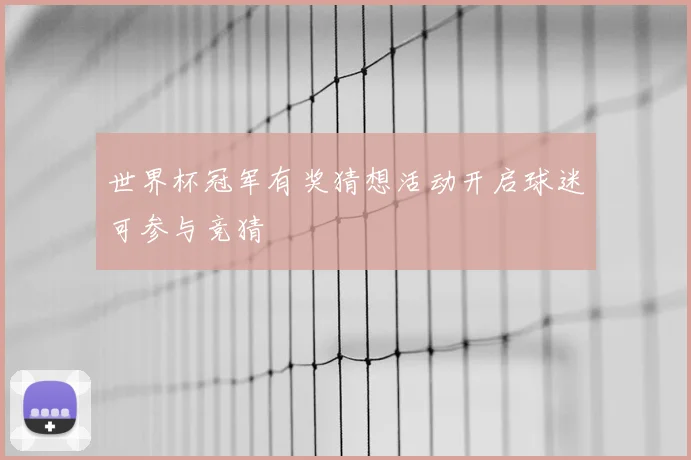 世界杯冠军有奖猜想活动开启球迷可参与竞猜