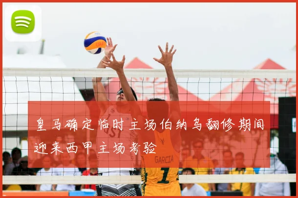 皇马确定临时主场伯纳乌翻修期间迎来西甲主场考验