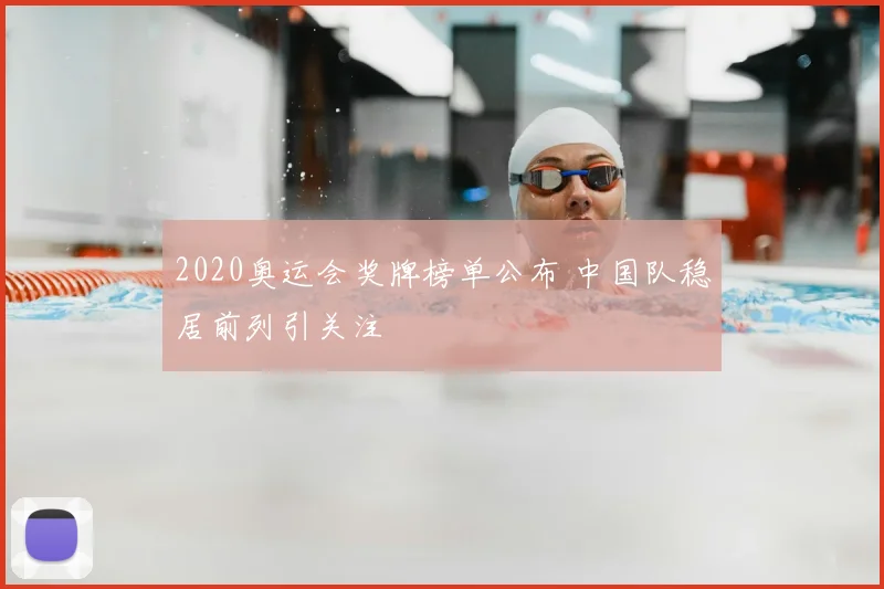 2020奥运会奖牌榜单公布 中国队稳居前列引关注