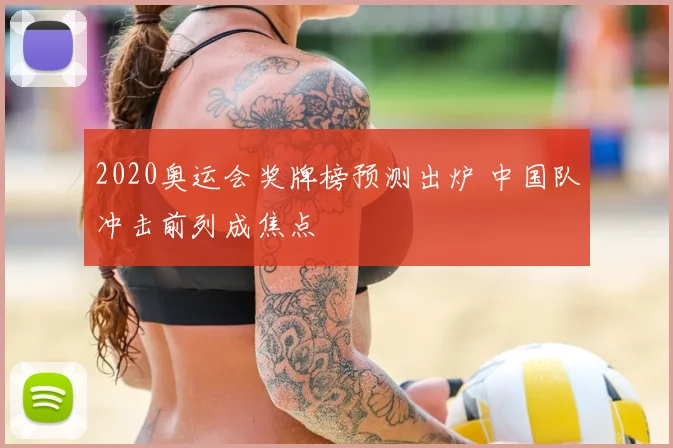 2020奥运会奖牌榜预测出炉 中国队冲击前列成焦点