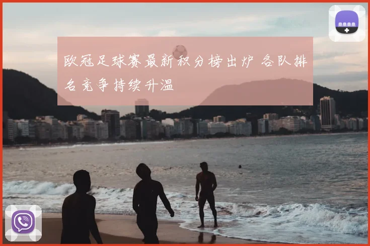 欧冠足球赛最新积分榜出炉 各队排名竞争持续升温