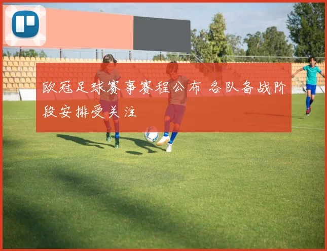 欧冠足球赛事赛程公布 各队备战阶段安排受关注