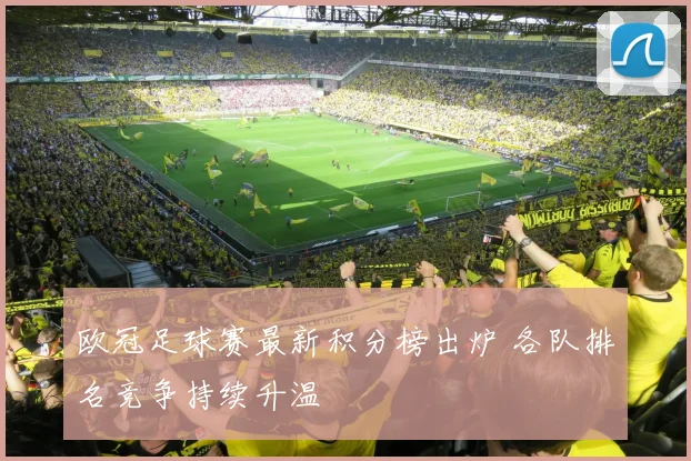 欧冠足球赛最新积分榜出炉 各队排名竞争持续升温